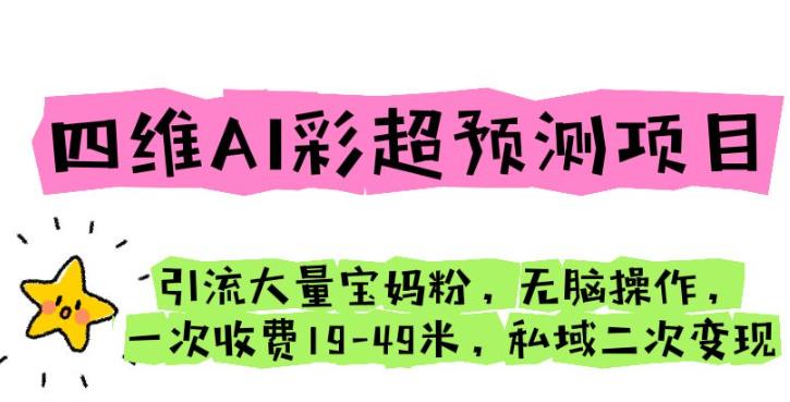 四维AI彩超预测项目引流大量宝妈粉无脑操作一次收费19-49私域二次变现【仅揭秘】-赛德副业库