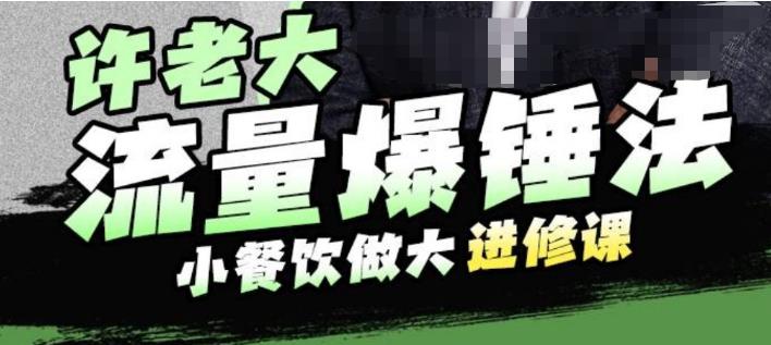 许老大流量爆锤法，小餐饮做大进修课，一年1000家店亲身案例大公开-赛德副业库