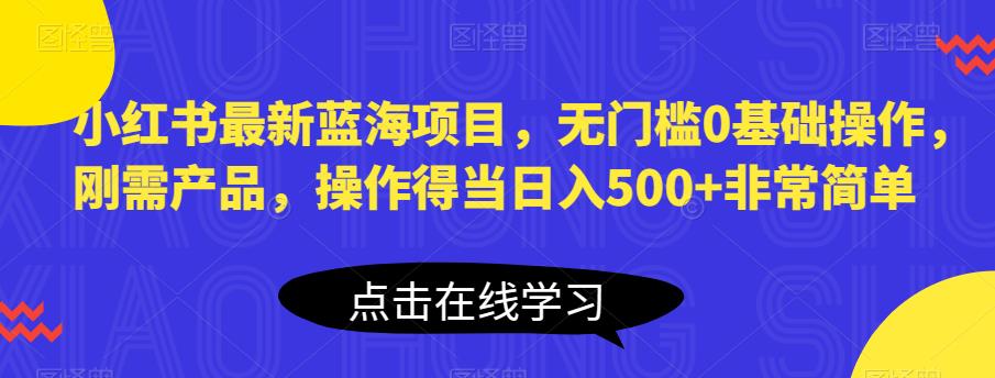 小红书最新蓝海项目，无门槛0基础操作，刚需产品，操作得当日入500+非常简单【揭秘】-赛德副业库