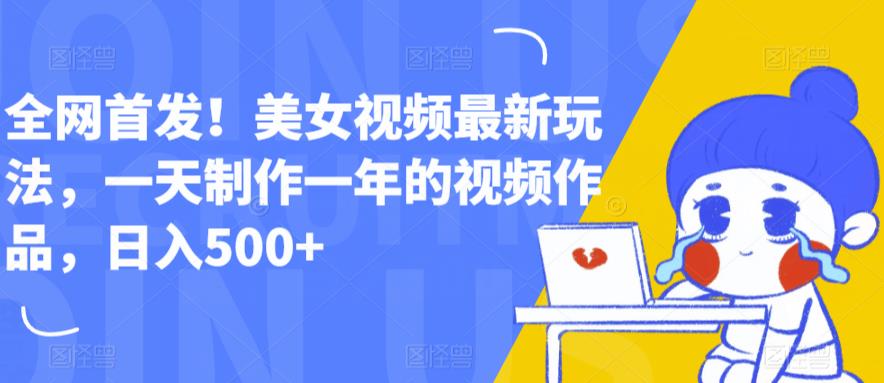 全网首发！美女视频最新玩法，一天制作一年的视频作品，日入500+【揭秘】-赛德副业库