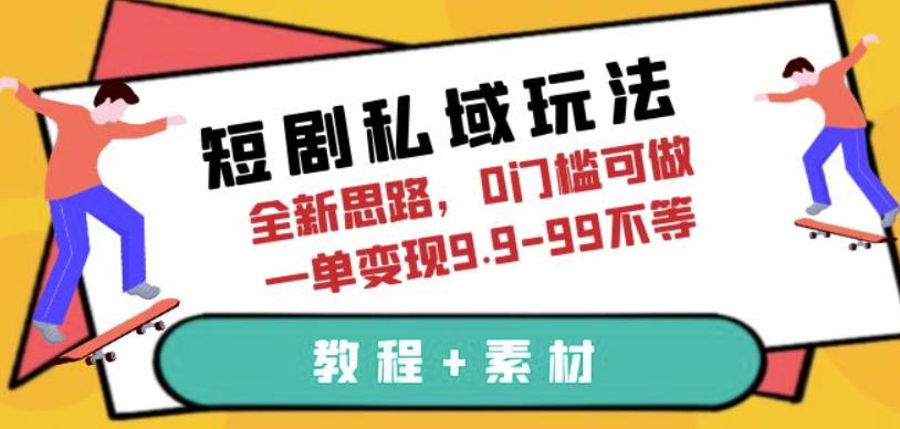 短剧私域玩法，全新思路，0门槛可做，一单变现9.9-99不等（教程+素材）【揭秘】-赛德副业库