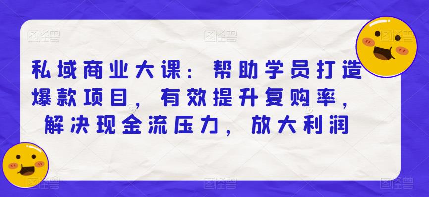 私域商业大课:帮助学员打造爆款项目,有效提升复购率,解决现金流压力,放大利润-赛德副业库