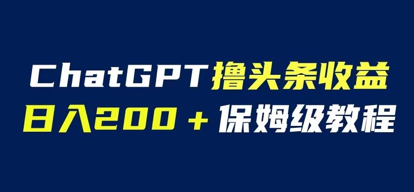 ChatGPT解放双手撸头条收益，日入200保姆级教程，自媒体小白无脑操作【揭秘】-赛德副业库