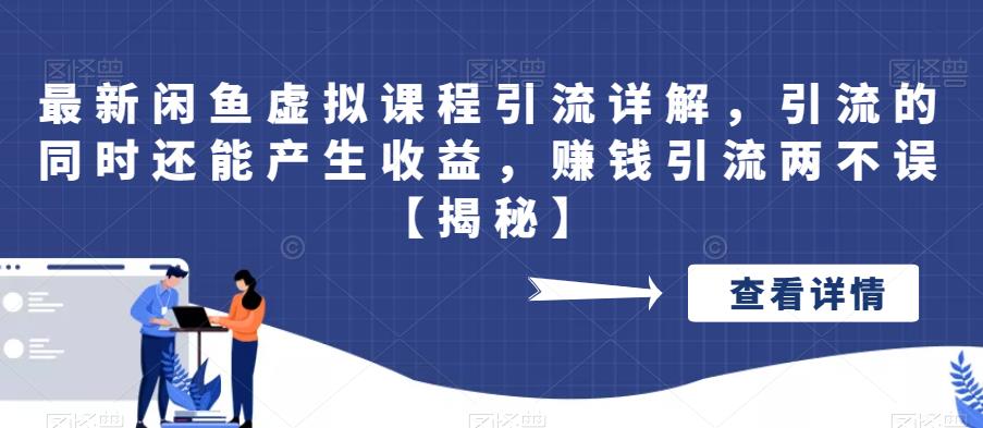 最新闲鱼虚拟课程引流详解，引流的同时还能产生收益，赚钱引流两不误【揭秘】-赛德副业库