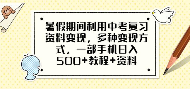 暑假期间利用中考复习资料变现,多种变现方式,一部手机日入500+教程+资料【揭秘】-赛德副业库