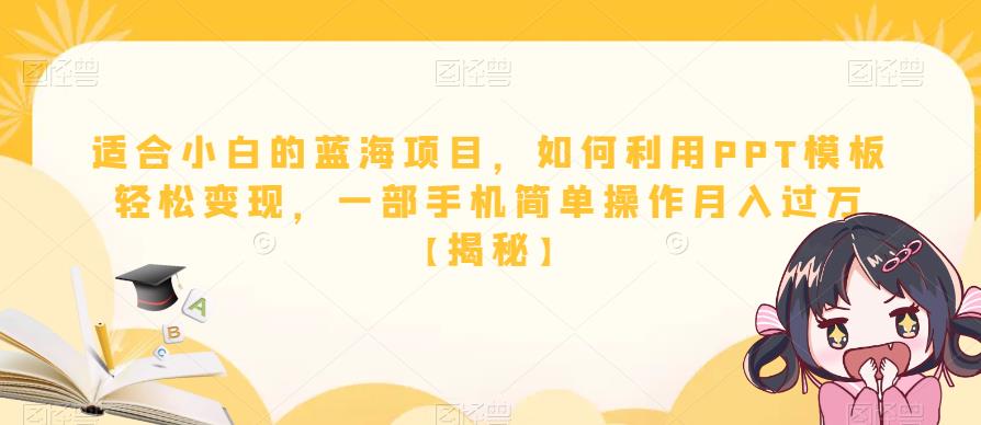 适合小白的蓝海项目，如何利用PPT模板轻松变现，一部手机简单操作月入过万【揭秘】-赛德副业库