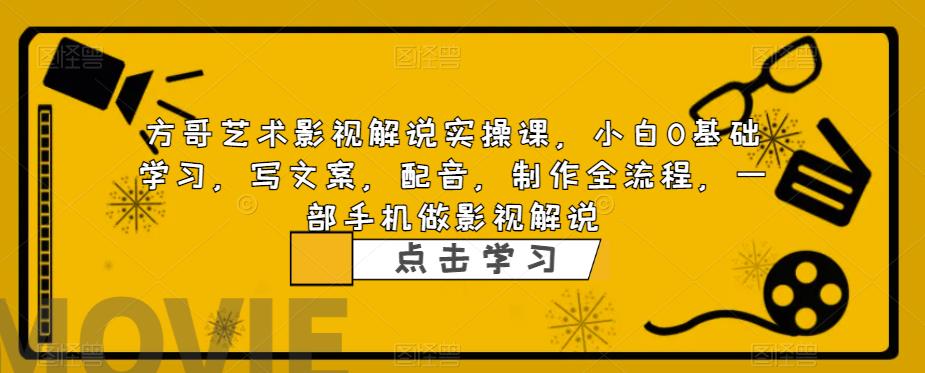 方哥艺术影视解说实操课，小白0基础学习，写文案，配音，制作全流程，一部手机做影视解说-赛德副业库