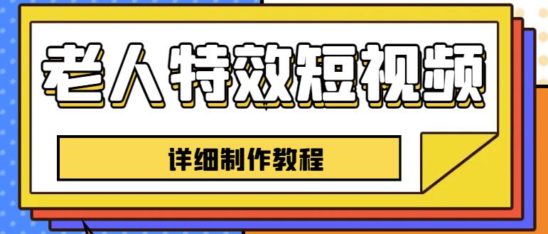老人特效短视频创作教程，一个月涨粉5w粉丝秘诀新手0基础学习【全套教程】-赛德副业库