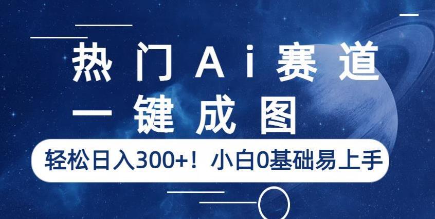 热门Ai赛道，一键成图，轻松日入300+！小白0基础易上手【揭秘】-赛德副业库