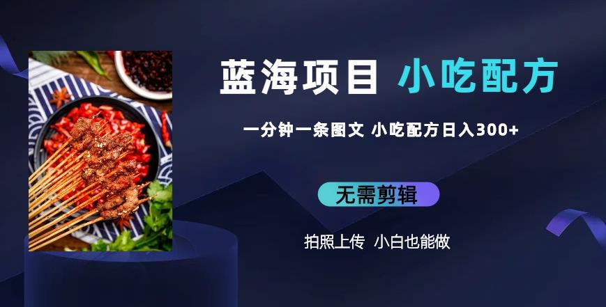 蓝海项目一分钟一条图文作品-日入300+小吃配方项目(附684G小吃配方)-赛德副业库
