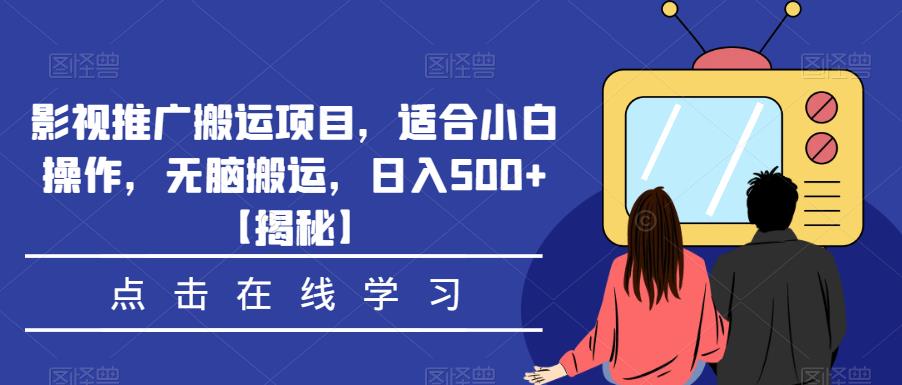 影视推广搬运项目，适合小白操作，无脑搬运，日入500+【揭秘】-赛德副业库