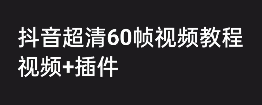 外面收费2300的抖音高清60帧视频教程，保证你能学会如何制作视频（教程+插件）-赛德副业库