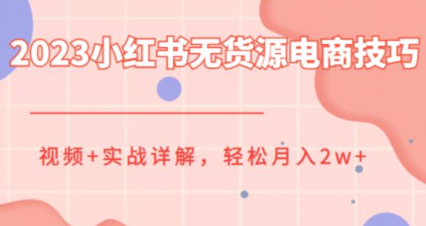 2023小红书无货源电商技巧教程，轻松月入2w+，视频+实战详解【揭秘】-赛德副业库