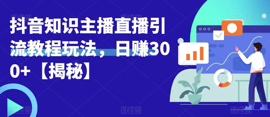 宝哥抖音知识主播直播引流教程玩法，日赚300+【揭秘】-赛德副业库