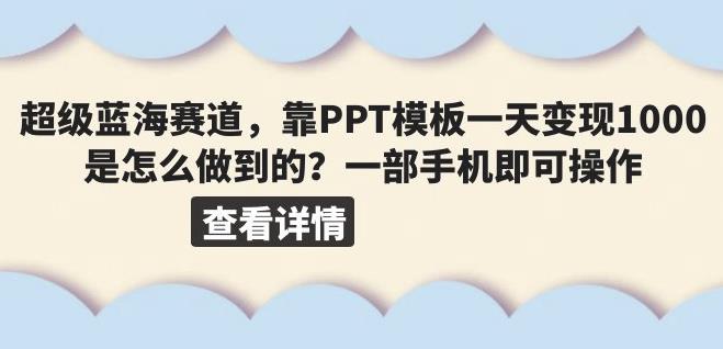 超级蓝海赛道，靠PPT模板一天变现1000是怎么做到的（教程+99999份PPT模板）【揭秘】-赛德副业库