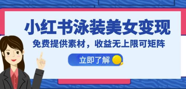 小红书泳装美女变现，免费提供素材，收益无上限可矩阵（教程+素材）【揭秘】-赛德副业库