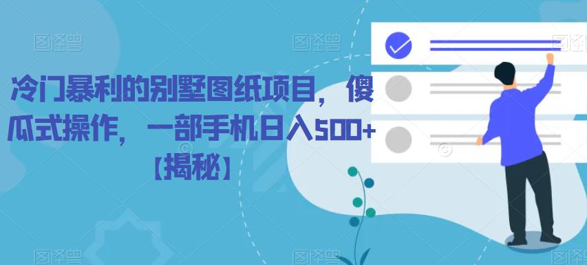 冷门暴利的别墅图纸项目，傻瓜式操作，一部手机日入500+【揭秘】-赛德副业库