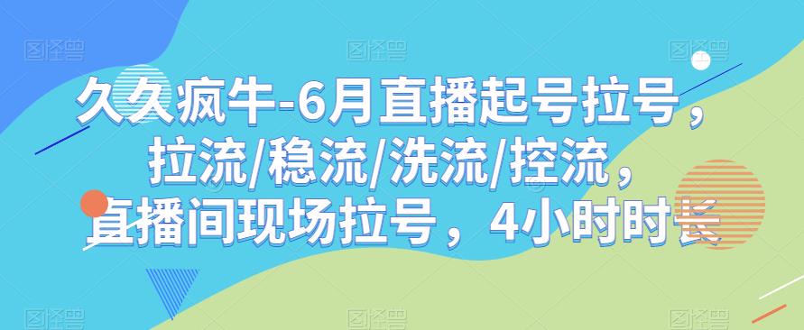 久久疯牛-6月直播起号拉号，拉流/稳流/洗流/控流，​直播间现场拉号，4小时时长-赛德副业库