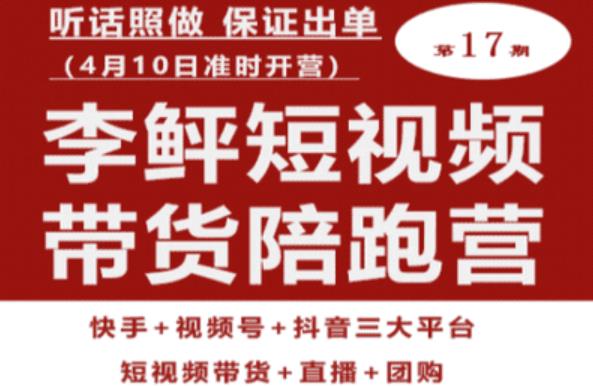 李鲆第17期短视频带货陪跑营，听话照做保证出单（短视频带货+直播+团购）-赛德副业库