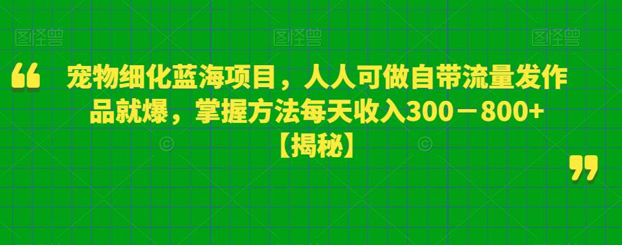 宠物细化蓝海项目，人人可做自带流量发作品就爆，掌握方法每天收入300－800+【揭秘】-赛德副业库