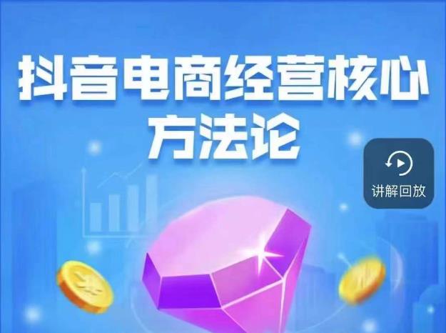 抖音电商经营核心方法论，18节课教你玩转直播带货，巨量学精品课-赛德副业库