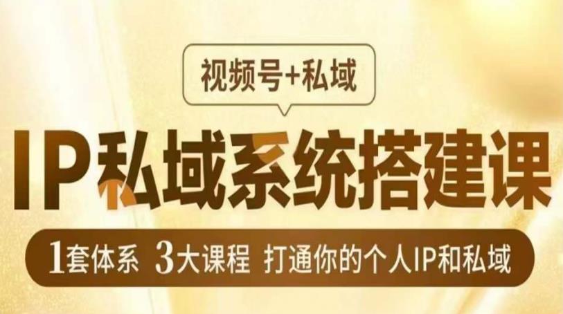 IP私域系统搭建课，视频号+私域​，1套体系3大课程，打通你的个人IP和私域-赛德副业库