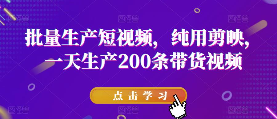 批量生产短视频，纯用剪映，一天生产200条带货视频-赛德副业库