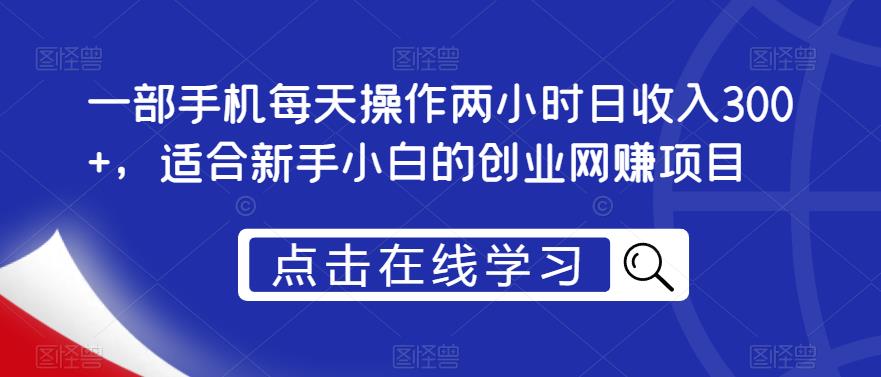 一部手机每天操作两小时日收入300+，适合新手小白的创业网赚项目【揭秘】-赛德副业库