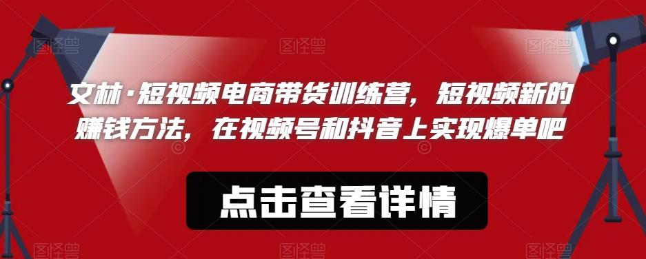 文林·短‮频视‬电商带‮训货‬练营，短视频‮的新‬赚钱方法，在视‮号频‬和抖音‮实上‬现爆单吧-赛德副业库