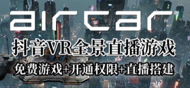 AirCar全景直播项目2023年抖音最新最火直播玩法（兔费游戏+开通VR权限+直播间搭建指导）-赛德副业库