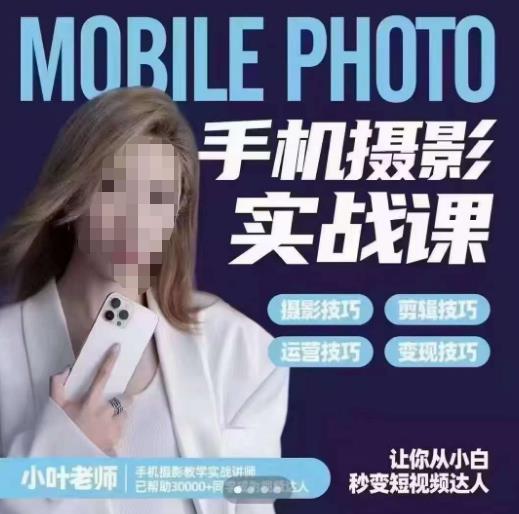 小叶老师手机摄影实战课，一部手机创造摄影剪切美学，让你从小白秒变短视频达人（思维+实操）-赛德副业库