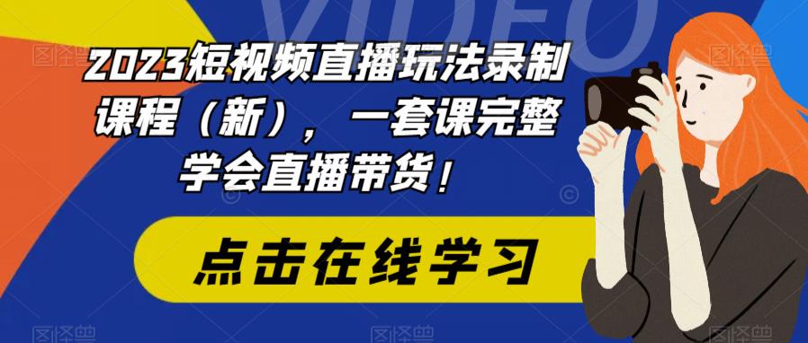 2023短视频直播玩法录制课程（新），一套课完整学会直播带货！-赛德副业库