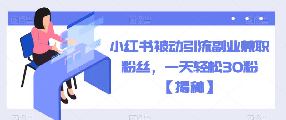 小红书被动引流副业兼职粉丝，一天轻松30粉【揭秘】-赛德副业库
