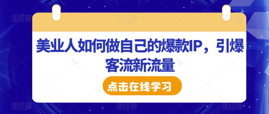 美业人如何做自己的爆款IP，引爆客流新流量-赛德副业库