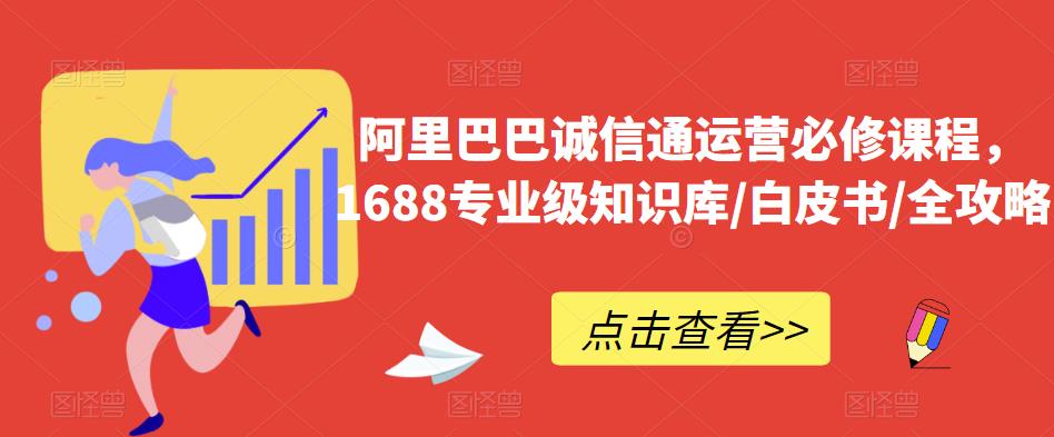 阿里巴巴诚信通运营必修课程，​1688专业级知识库/白皮书/全攻略-赛德副业库