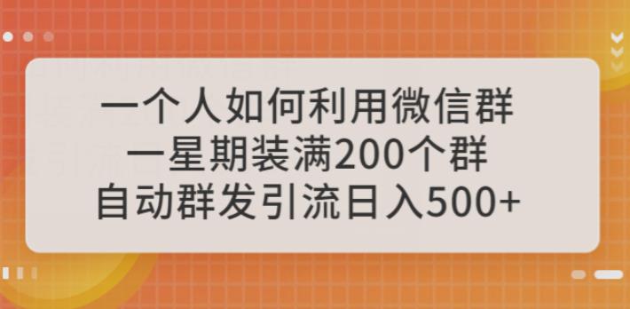 一个人如何利用微信群自动群发引流，一星期装满200个群，日入500+【揭秘】-赛德副业库