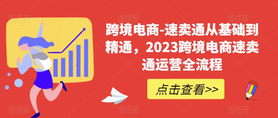 跨境电商-速卖通从基础到精通，2023跨境电商速卖通运营全流程-赛德副业库