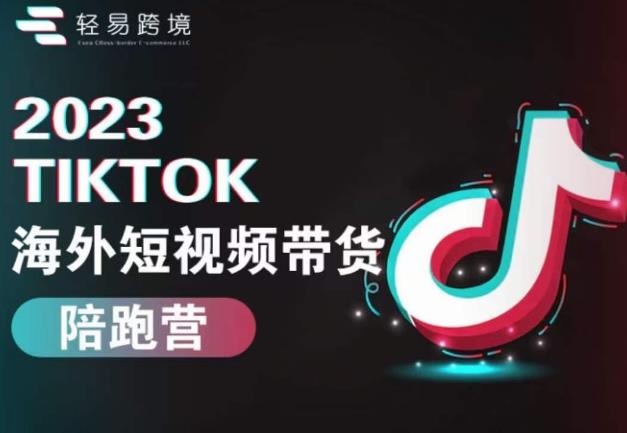 2023TikTok海外短视频带货陪跑营，从TK小白到TK高阶短视频运营快速变身优质带货达人-赛德副业库