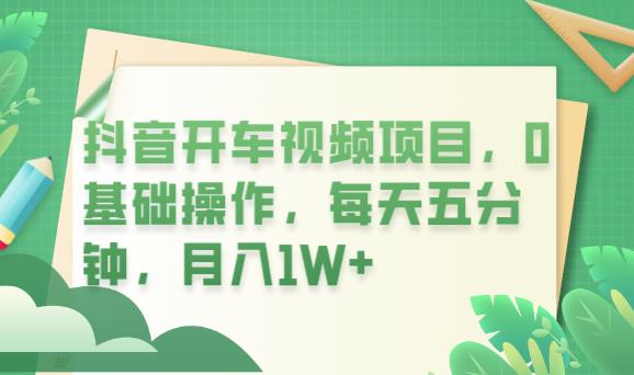 抖音开车视频项目，0基础操作，每天五分钟，月入1W+【揭秘】-赛德副业库