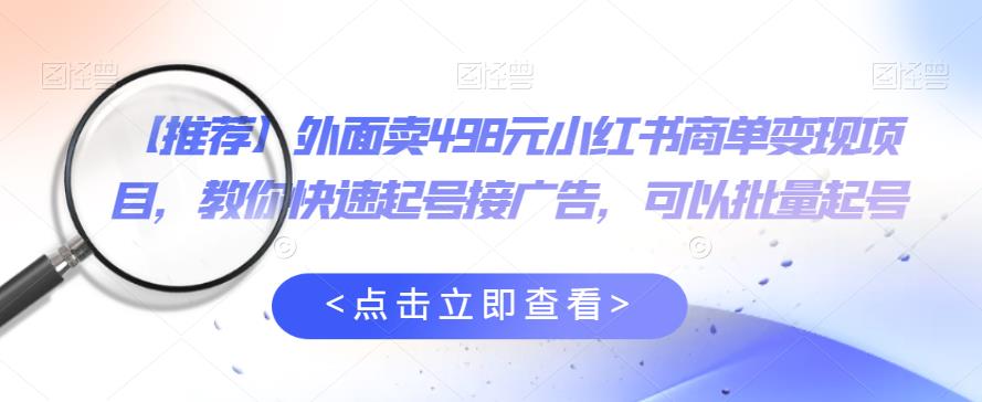 外面卖498元小红书商单变现项目,教你快速起号接广告,可以批量起号-赛德副业库