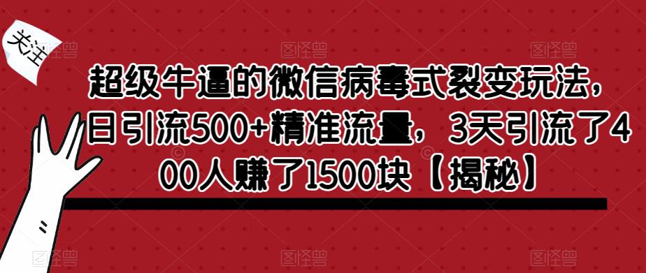 超级牛逼的微信病毒式裂变玩法，日引流500+精准流量，3天引流了400人赚了1500块【揭秘】-赛德副业库