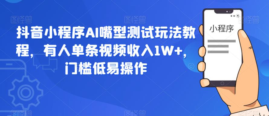 抖音小程序AI嘴型测试玩法教程，有人单条视频收入1W+，门槛低易操作-赛德副业库