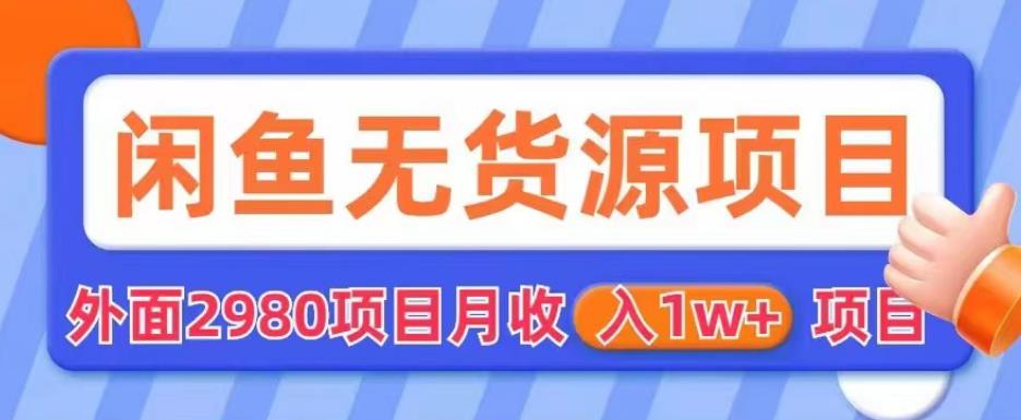 外面2980卖闲鱼无货源项目，月收入1w+【揭秘】-赛德副业库