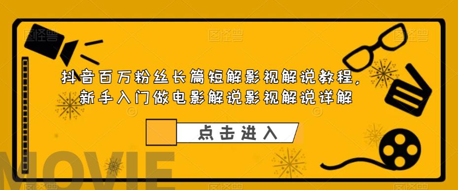 抖音百万粉丝长篇短解影视解说教程，新手入门做电影解说影视解说详解-赛德副业库