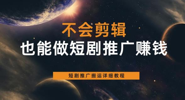 不会剪辑也能做短剧推广赚钱，短剧推广搬运详细教程-赛德副业库
