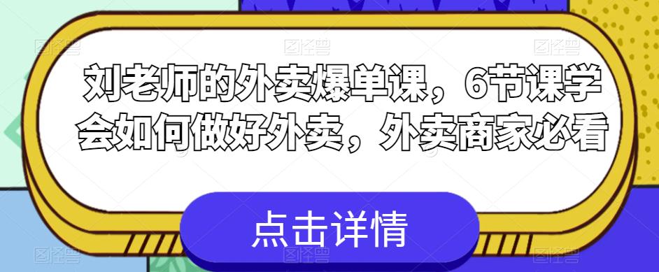 刘老师的外卖爆单课，6节课学会如何做好外卖，外卖商家必看-赛德副业库