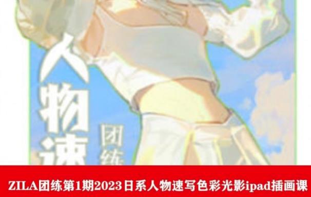 ZILA团练第1期2023日系人物速写色彩光影ipad插画课-赛德副业库