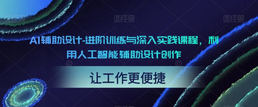 AI辅助设计-进阶训练与深入实践课程，利用人工智能辅助设计创作-赛德副业库