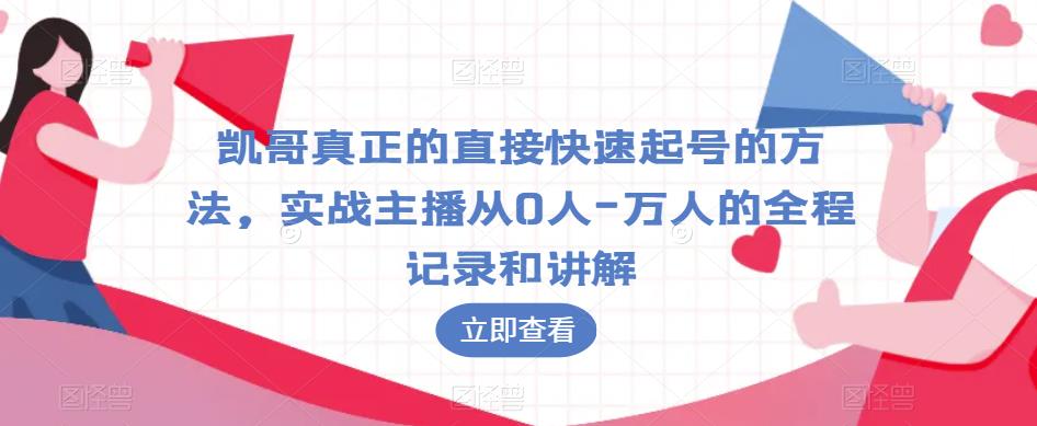 凯哥真正的直接快速起号的方法，实战主播从0人-万人的全程记录和讲解-赛德副业库