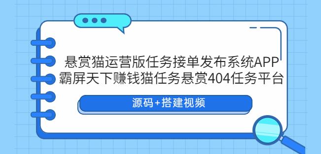 悬赏猫运营版任务接单发布系统APP+霸屏天下赚钱猫任务悬赏404任务平台【源码+搭建视频】-赛德副业库